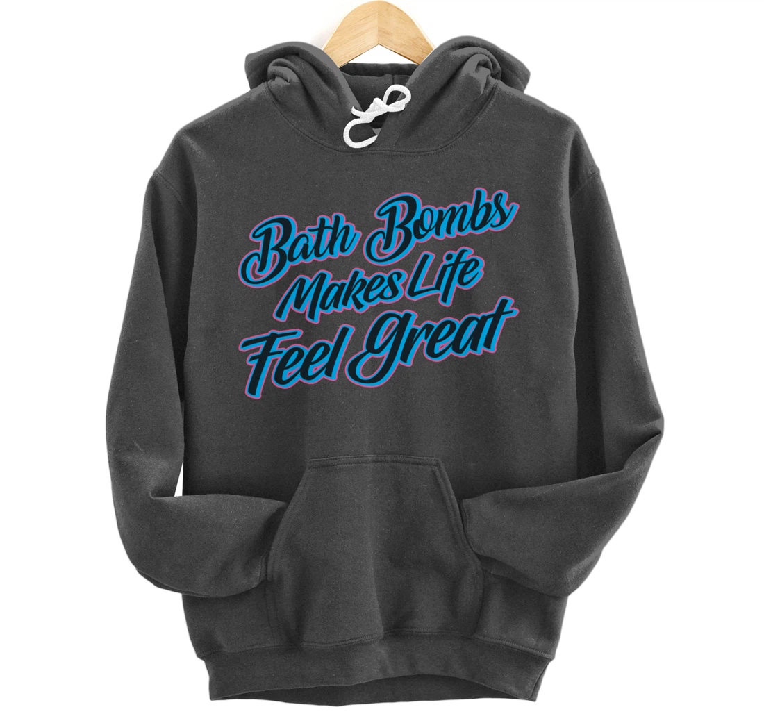 Bath Bombs Makes Life Feel Great Bubble Relaxing Quote Pullover Hoodie