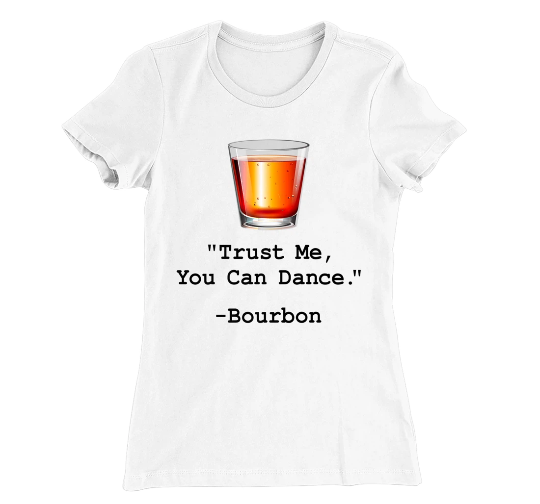 Womens Funny Bourbon Trust Me-You Can Dance Bourbon Drinking T-Shirt, Women T-Shirt