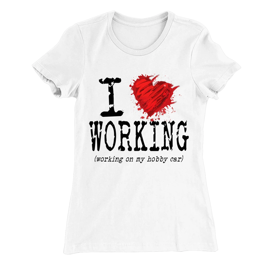 Womens Funny I Love Working On My Hobby Car, Funny Saying T-Shirt, Women T-Shirt