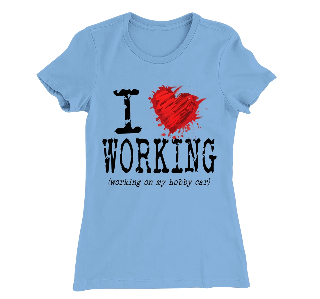 Womens Funny I Love Working On My Hobby Car, Funny Saying T-Shirt, Women T-Shirt
