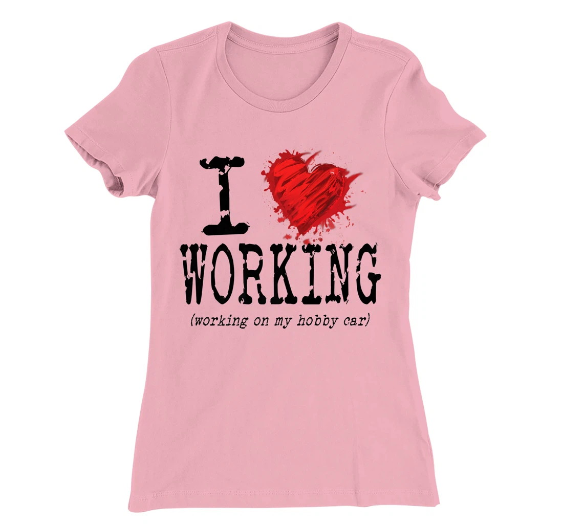 Womens Funny I Love Working On My Hobby Car, Funny Saying T-Shirt, Women T-Shirt