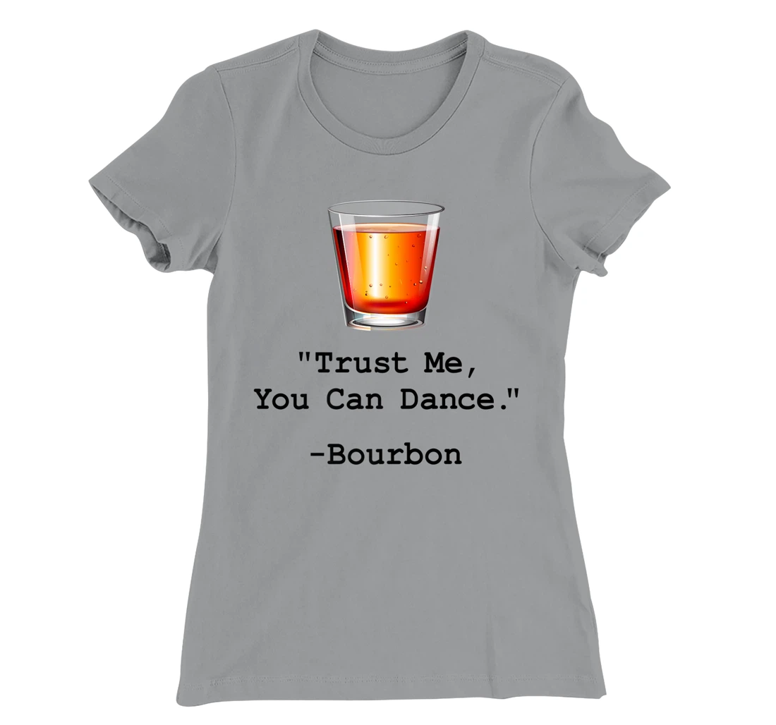 Womens Funny Bourbon Trust Me-You Can Dance Bourbon Drinking T-Shirt, Women T-Shirt
