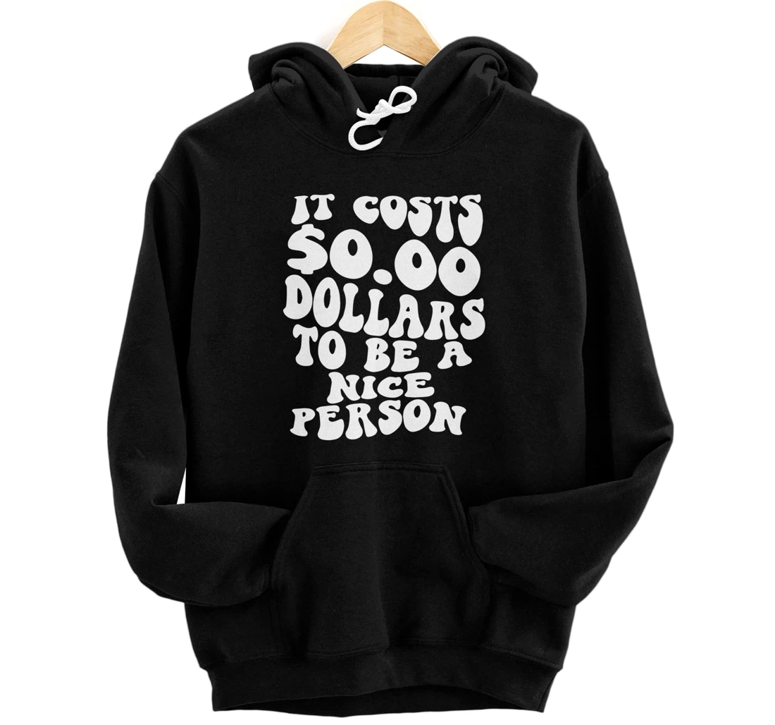 It Costs Zero Dollars To Be A Nice Person - Trendy Clothing Pullover Hoodie