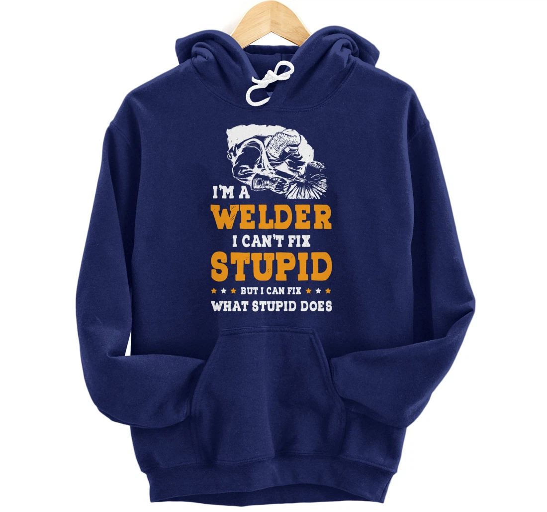 I'm A Welder Can't Fix Stupid Welding Helmet Metal Worker Pullover Hoodie