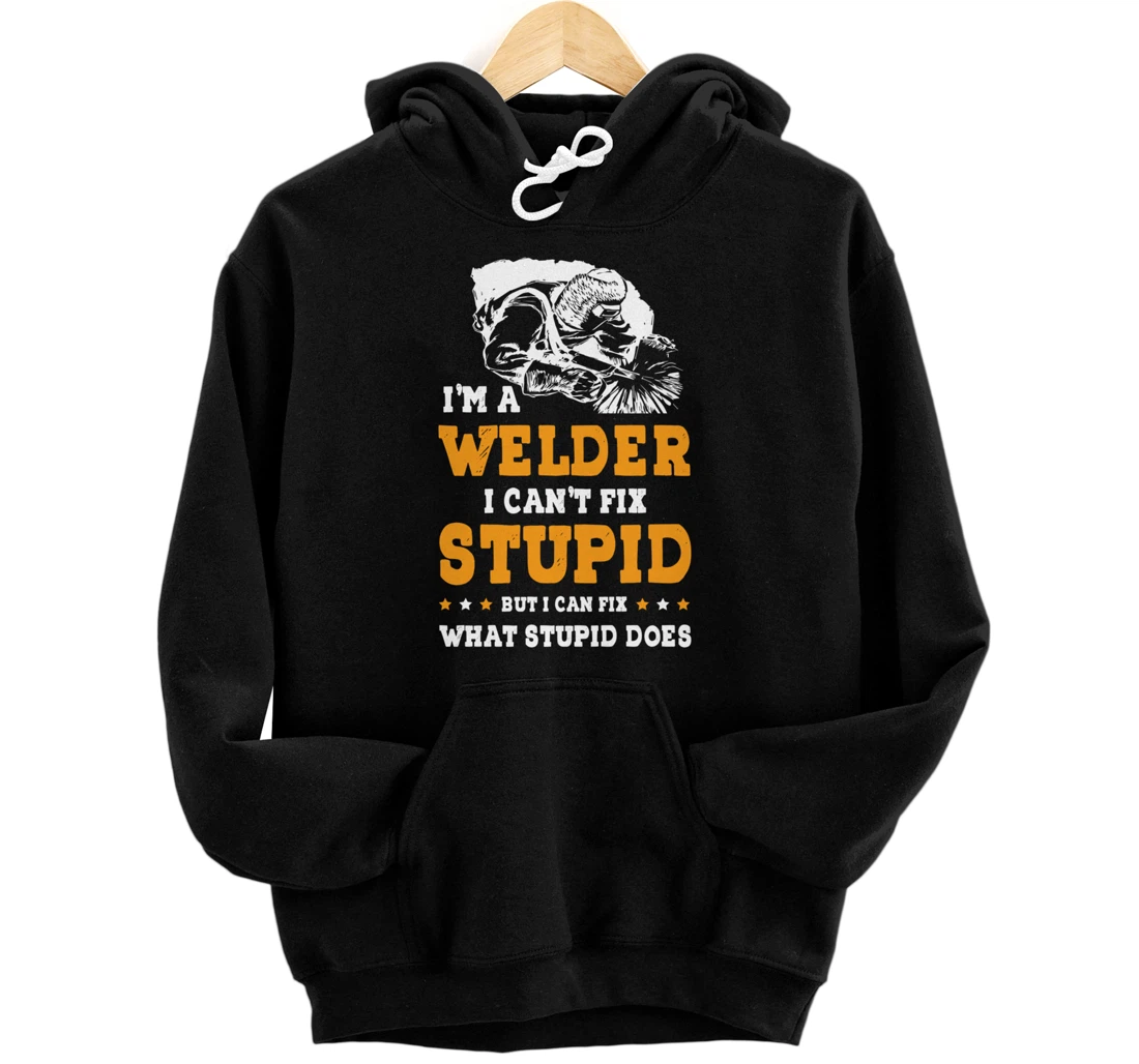 I'm A Welder Can't Fix Stupid Welding Helmet Metal Worker Pullover Hoodie