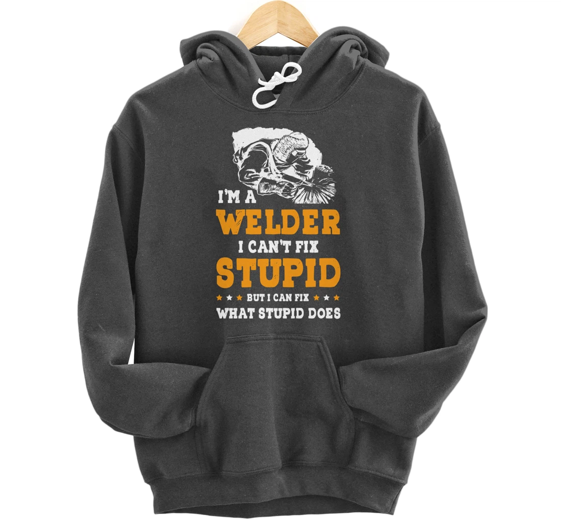 I'm A Welder Can't Fix Stupid Welding Helmet Metal Worker Pullover Hoodie