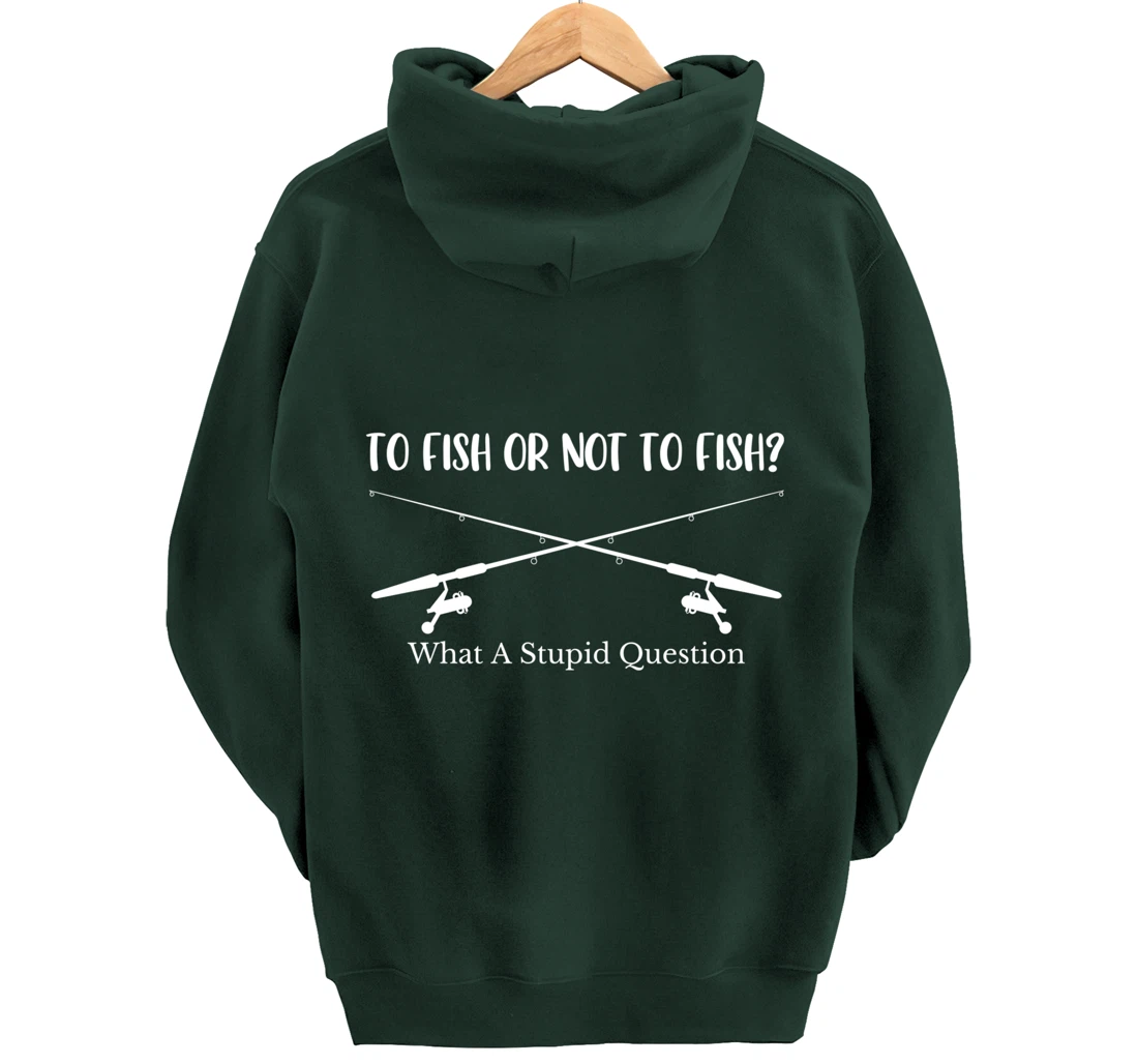To Fish Or Not To Fish What A Stupid Question Fisherman Lake Pullover Hoodie