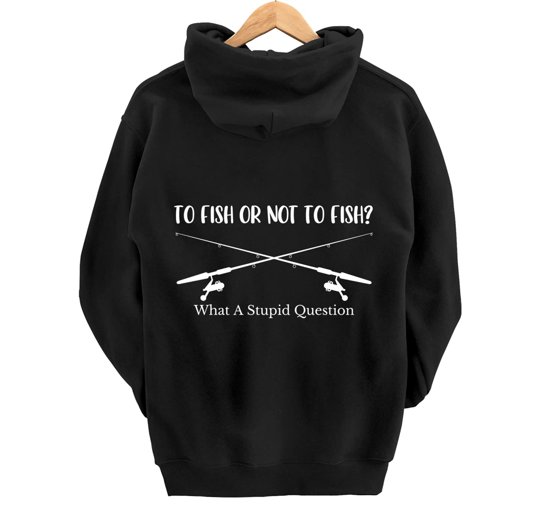 To Fish Or Not To Fish What A Stupid Question Fisherman Lake Pullover Hoodie