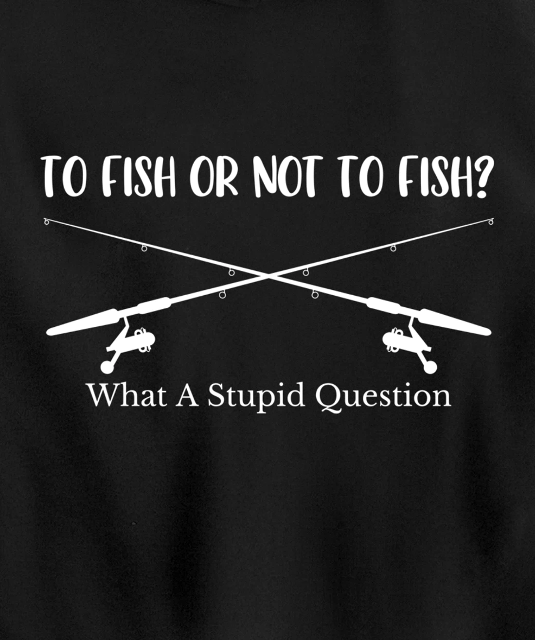 To Fish Or Not To Fish What A Stupid Question Fisherman Lake Pullover Hoodie