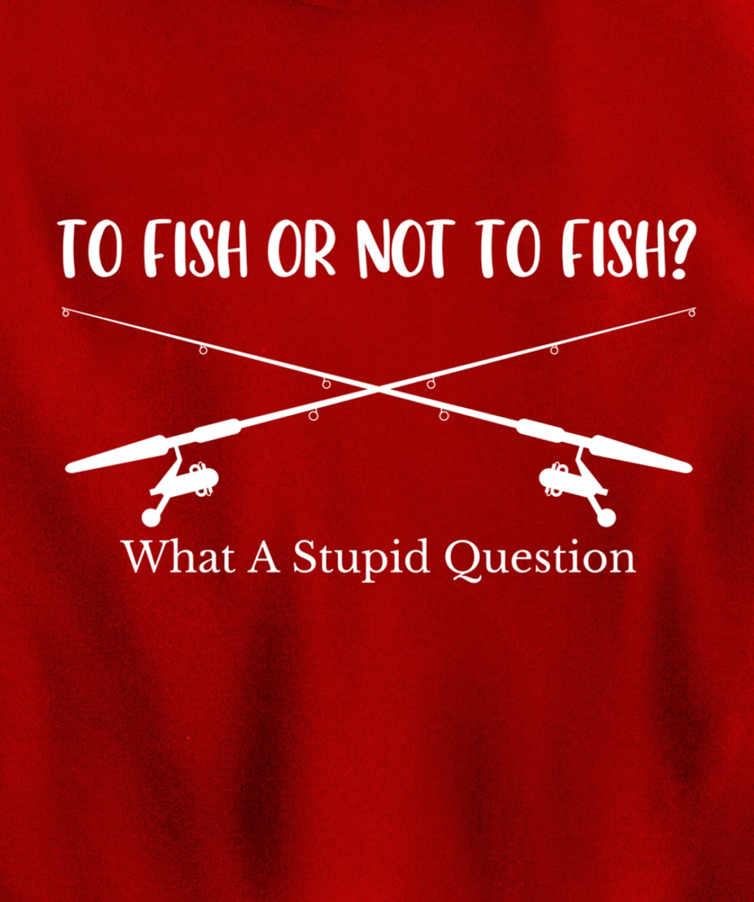 To Fish Or Not To Fish What A Stupid Question Fisherman Lake Pullover Hoodie