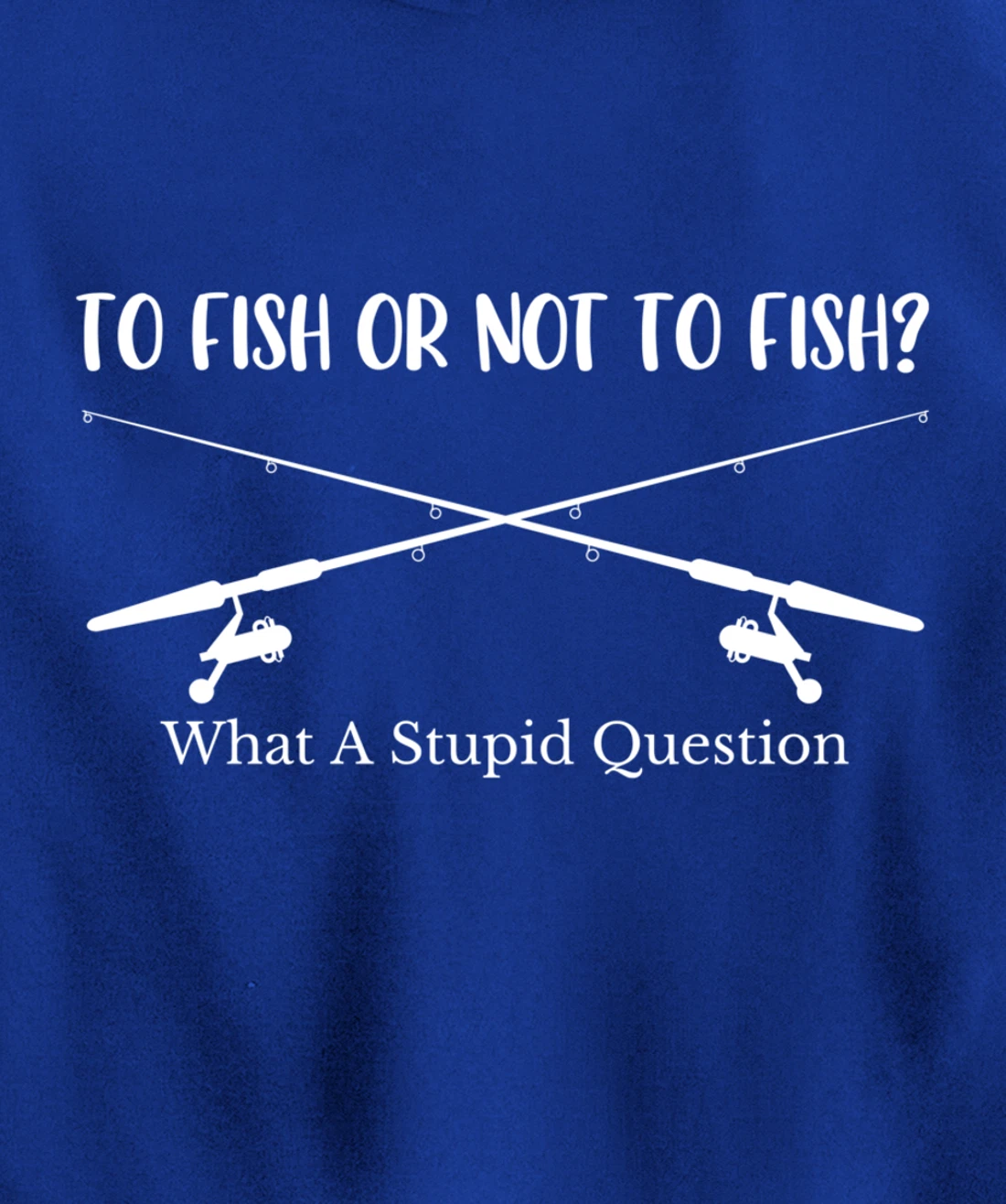 To Fish Or Not To Fish What A Stupid Question Fisherman Lake Pullover Hoodie