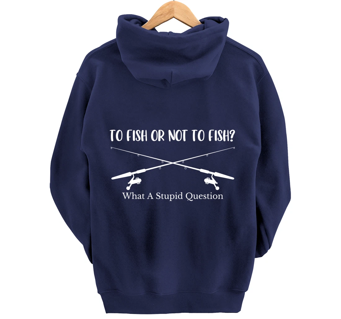To Fish Or Not To Fish What A Stupid Question Fisherman Lake Pullover Hoodie