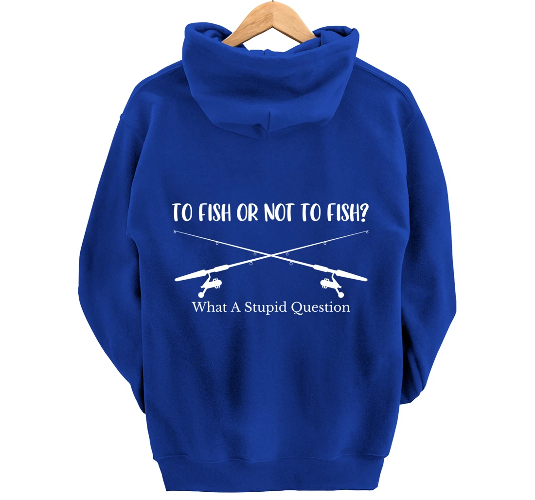 To Fish Or Not To Fish What A Stupid Question Fisherman Lake Pullover Hoodie