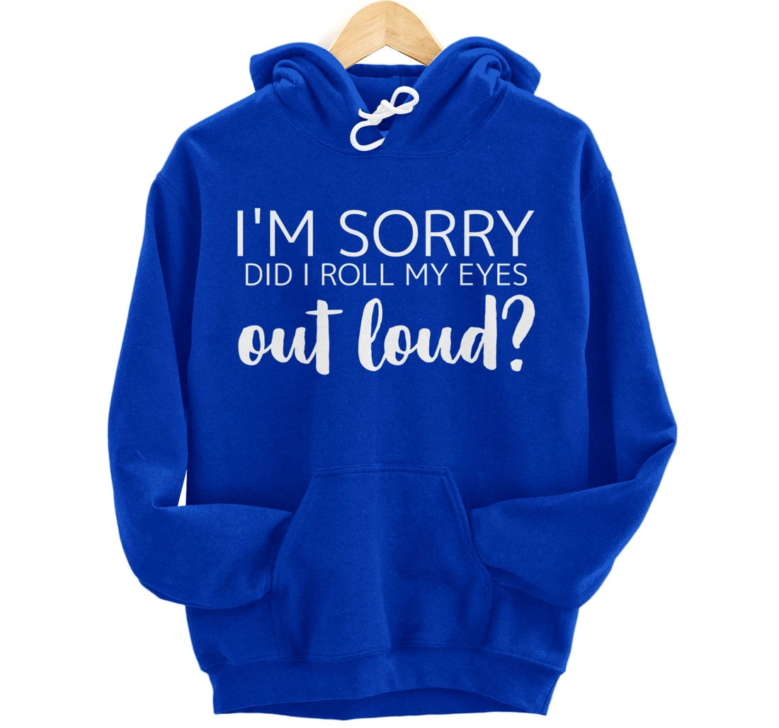 I'm Sorry Did I Roll My Eyes Out Loud Pullover Hoodie