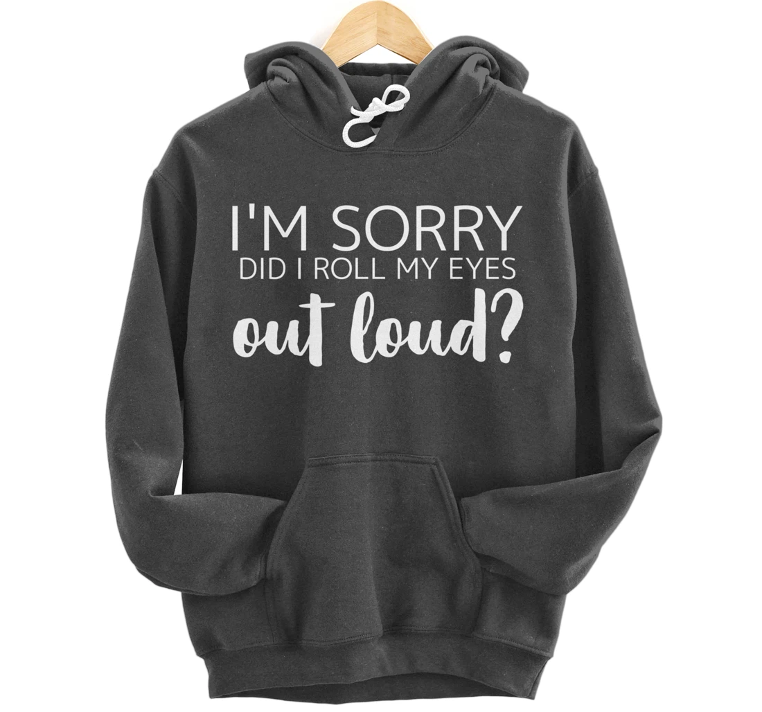 I'm Sorry Did I Roll My Eyes Out Loud Pullover Hoodie