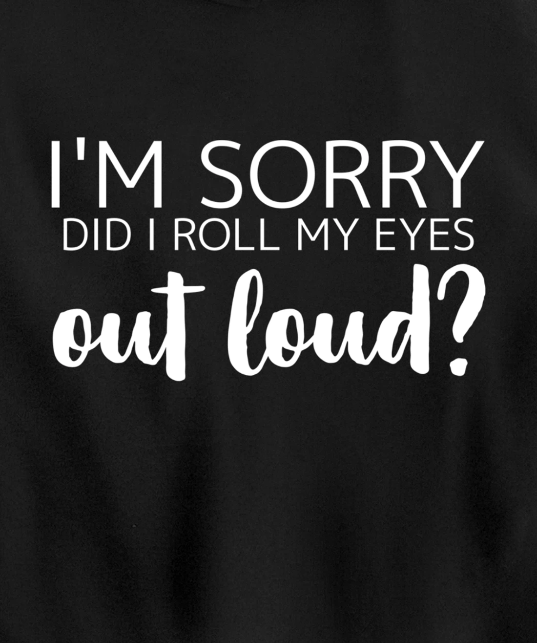I'm Sorry Did I Roll My Eyes Out Loud Pullover Hoodie