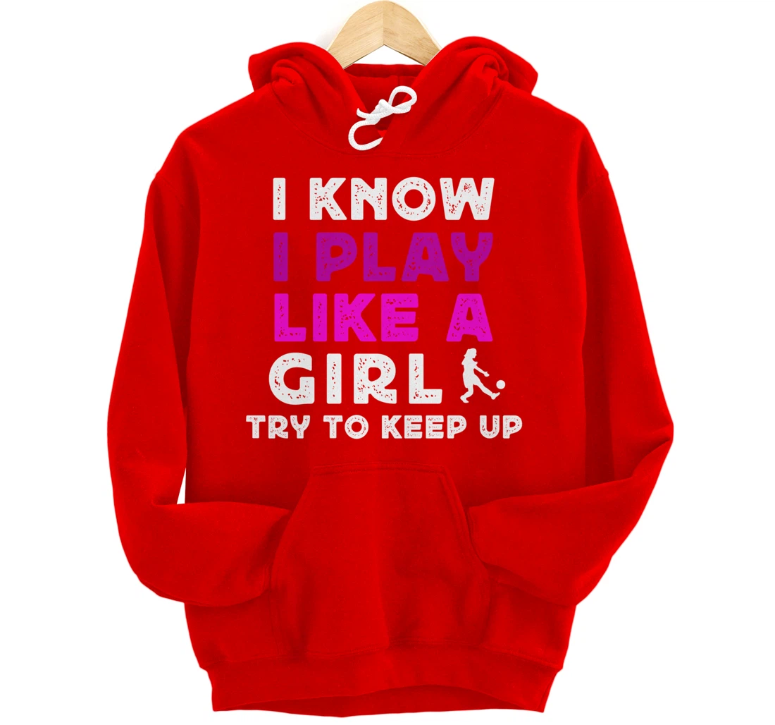 I Know I Play Like A Girl Soccer Pullover Hoodie