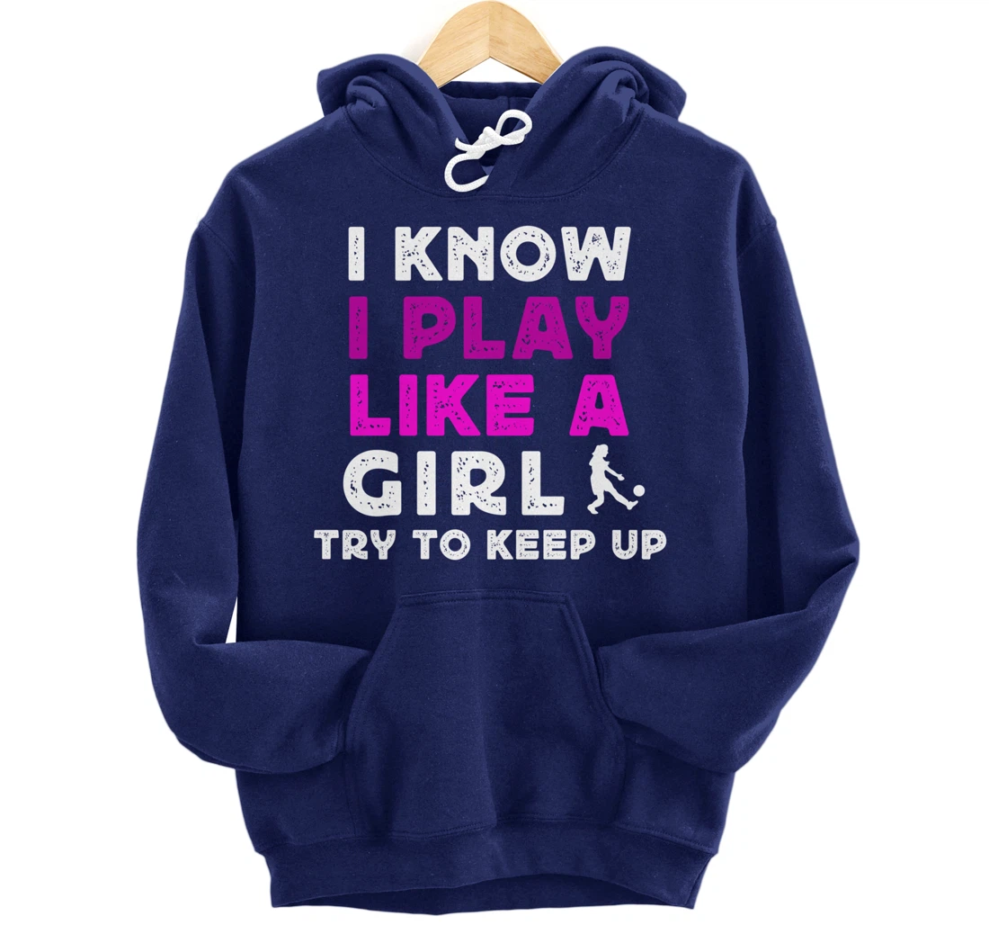 I Know I Play Like A Girl Soccer Pullover Hoodie