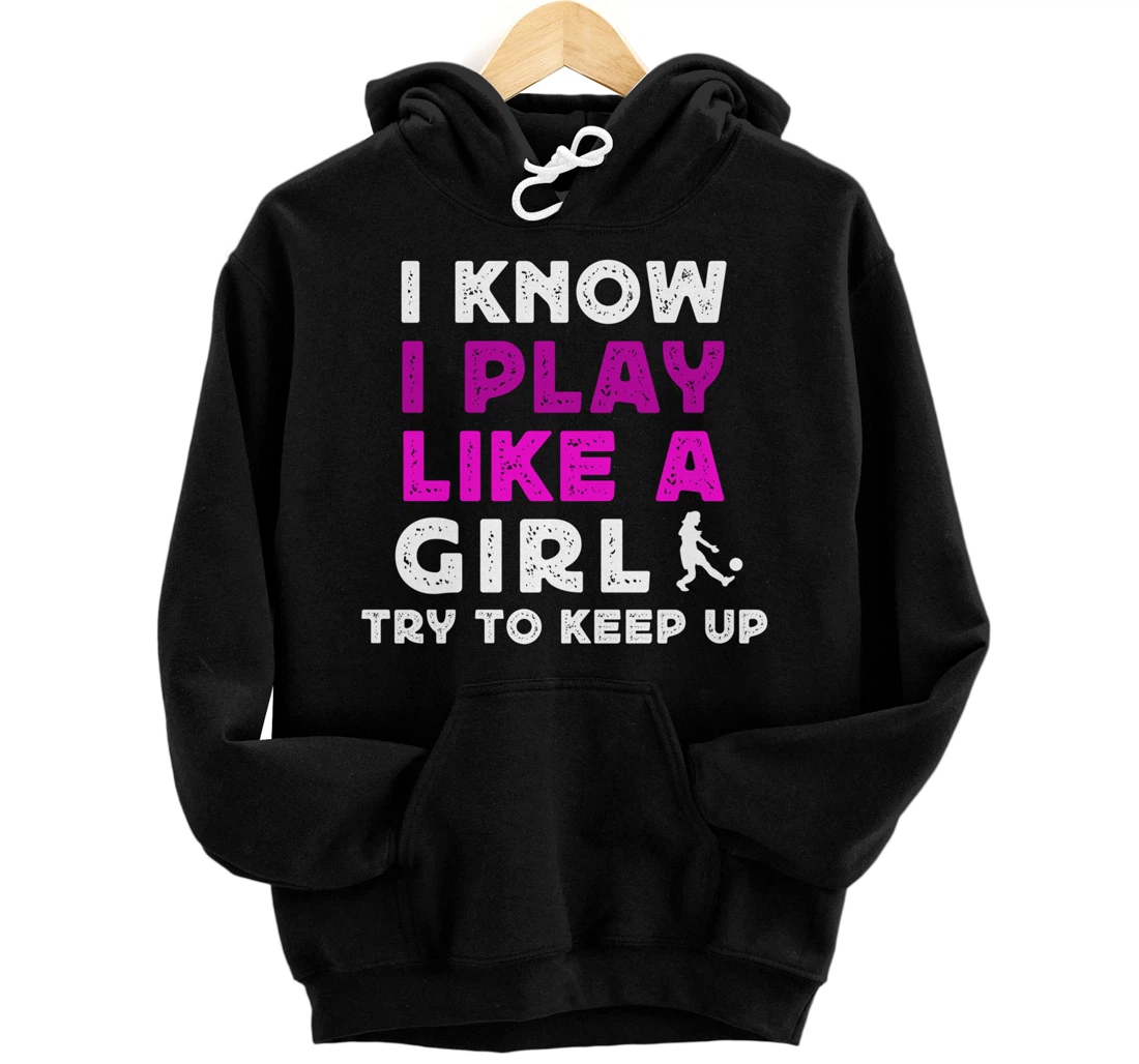 I Know I Play Like A Girl Soccer Pullover Hoodie