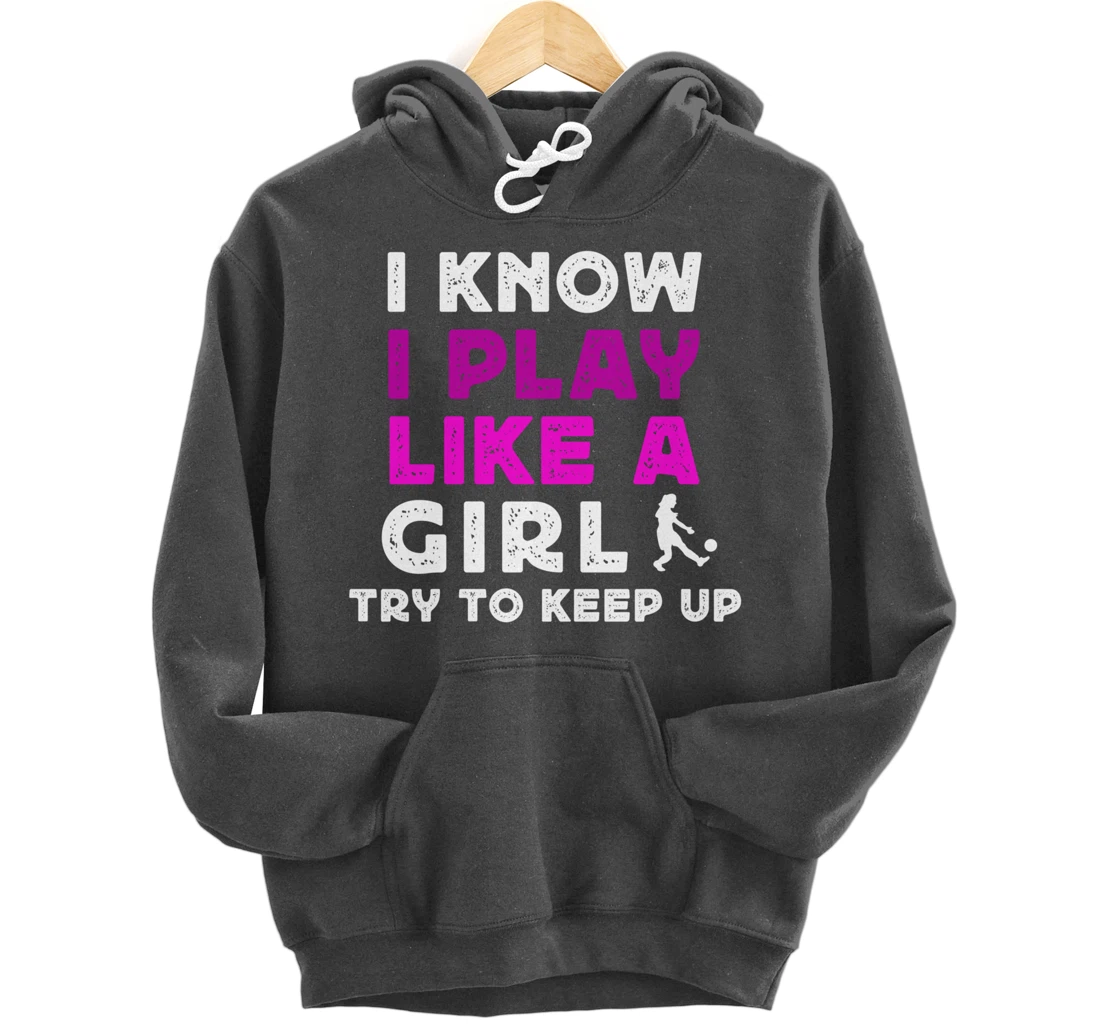 I Know I Play Like A Girl Soccer Pullover Hoodie