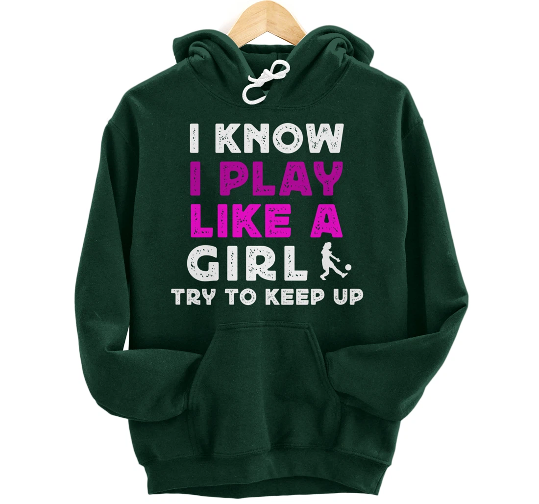 I Know I Play Like A Girl Soccer Pullover Hoodie