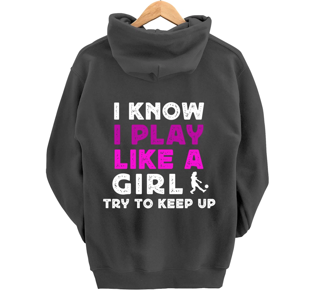 I Know I Play Like A Girl Soccer Pullover Hoodie