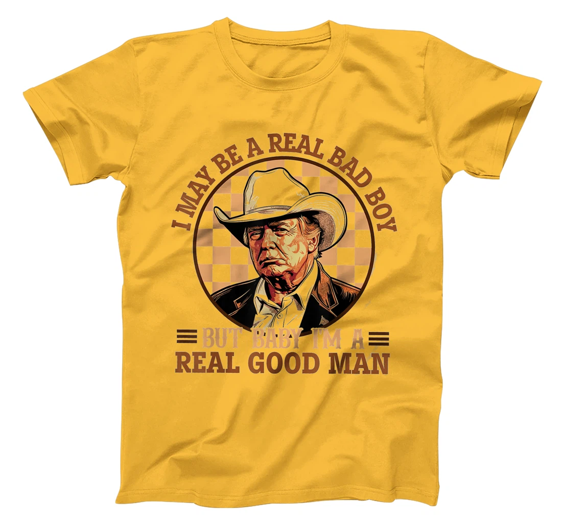 I May Be A Real Bad Boy But Baby I'm A Real Good Man Trump T-Shirt