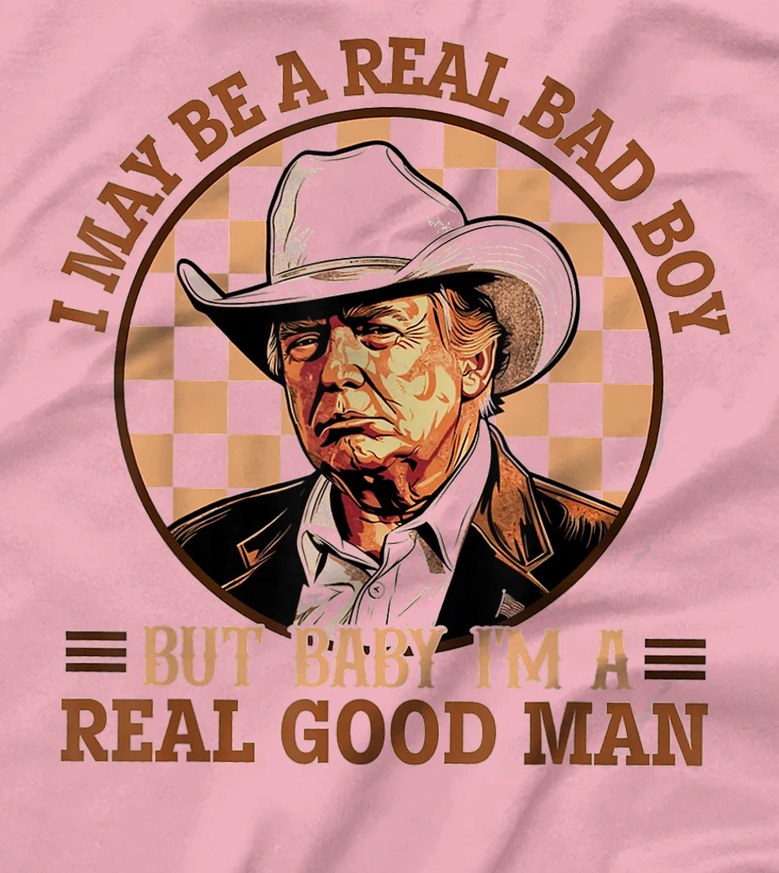 I May Be A Real Bad Boy But Baby I'm A Real Good Man Trump T-Shirt