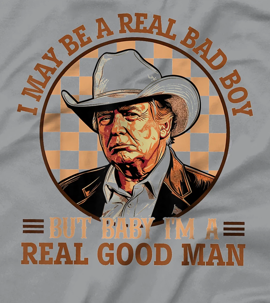 I May Be A Real Bad Boy But Baby I'm A Real Good Man Trump T-Shirt
