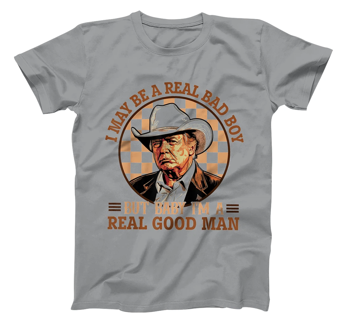 I May Be A Real Bad Boy But Baby I'm A Real Good Man Trump T-Shirt