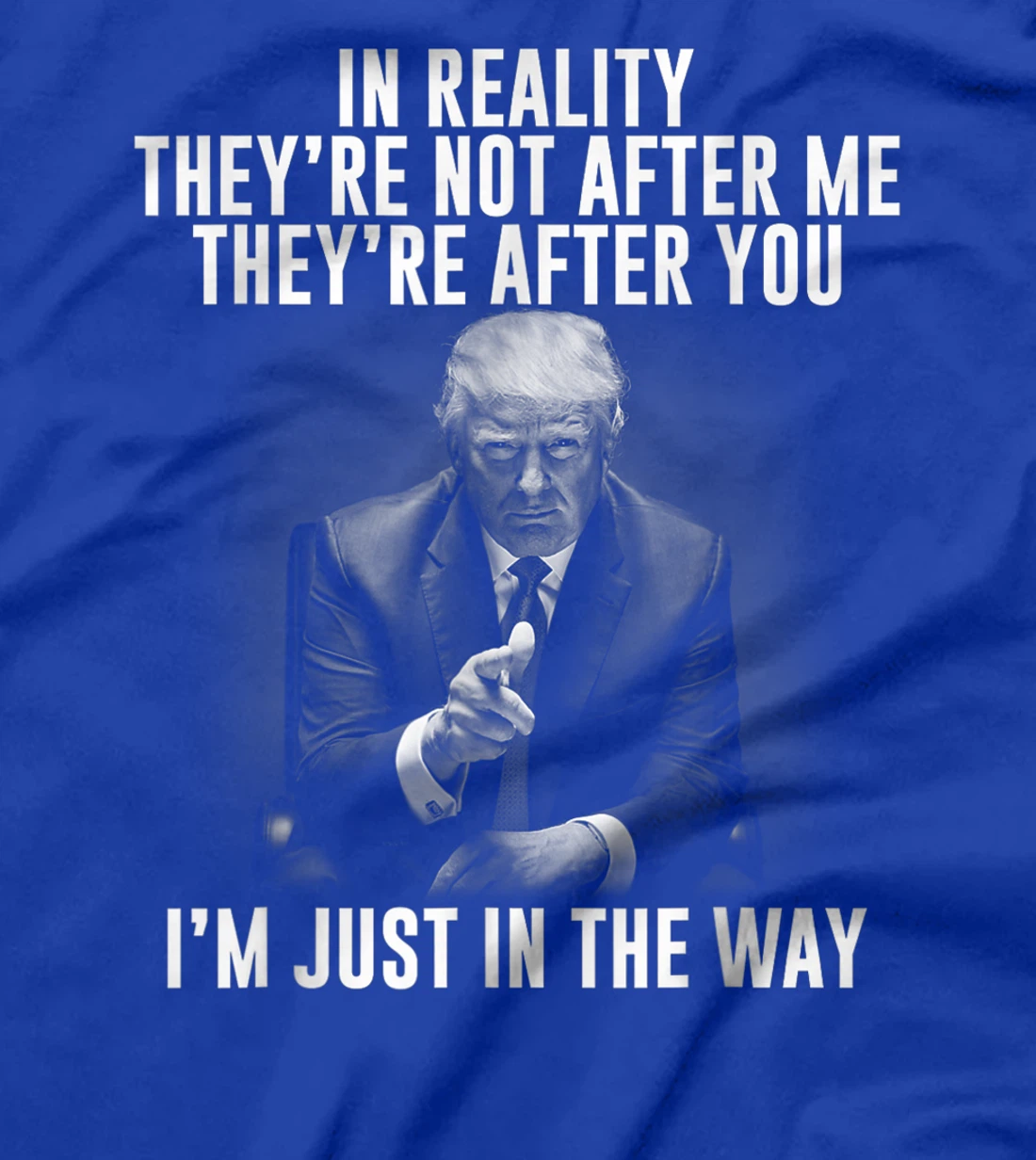 In Reality They're Not After Me They're After You. Trump T-Shirt