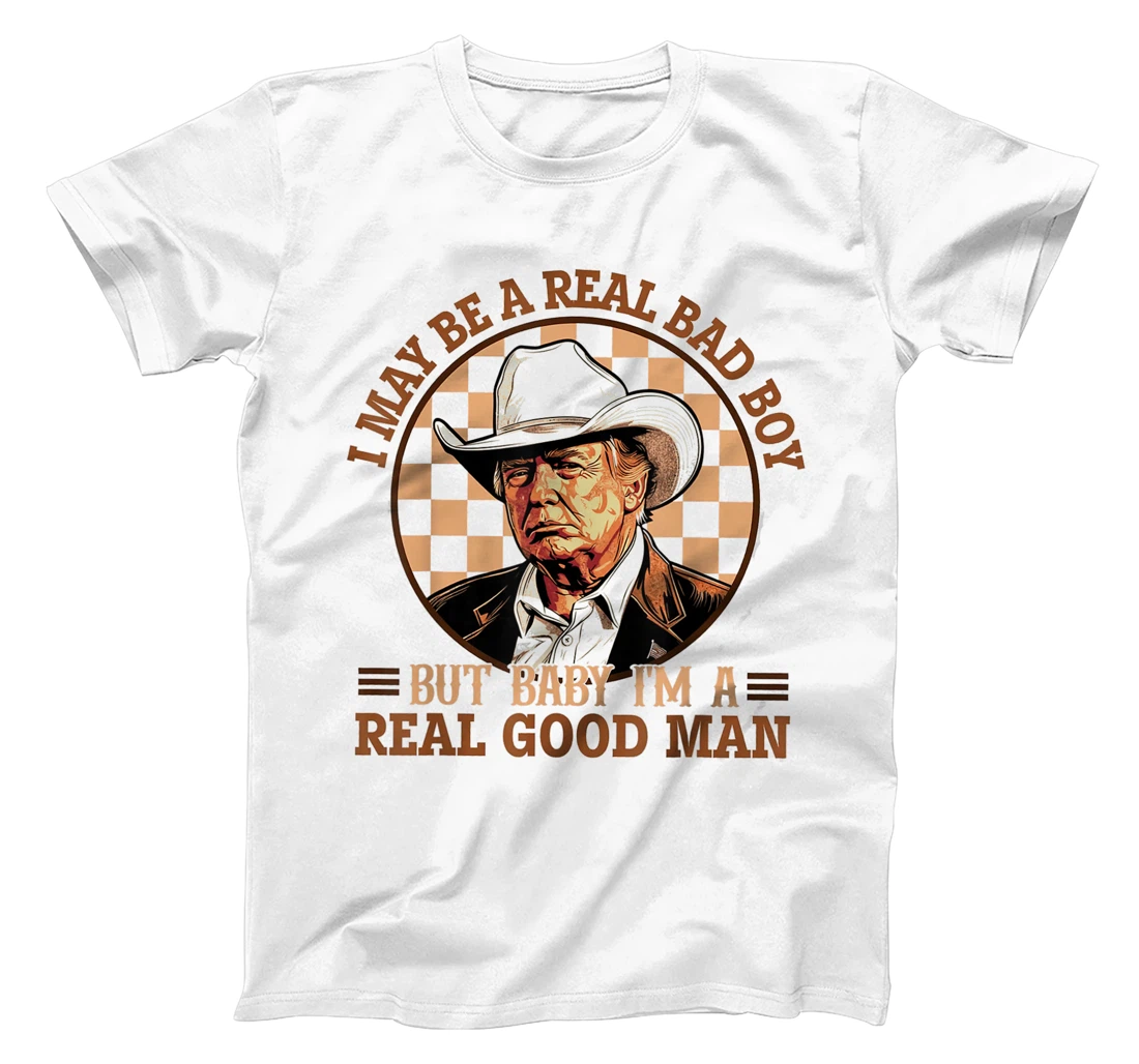 I May Be A Real Bad Boy But Baby I'm A Real Good Man Trump T-Shirt