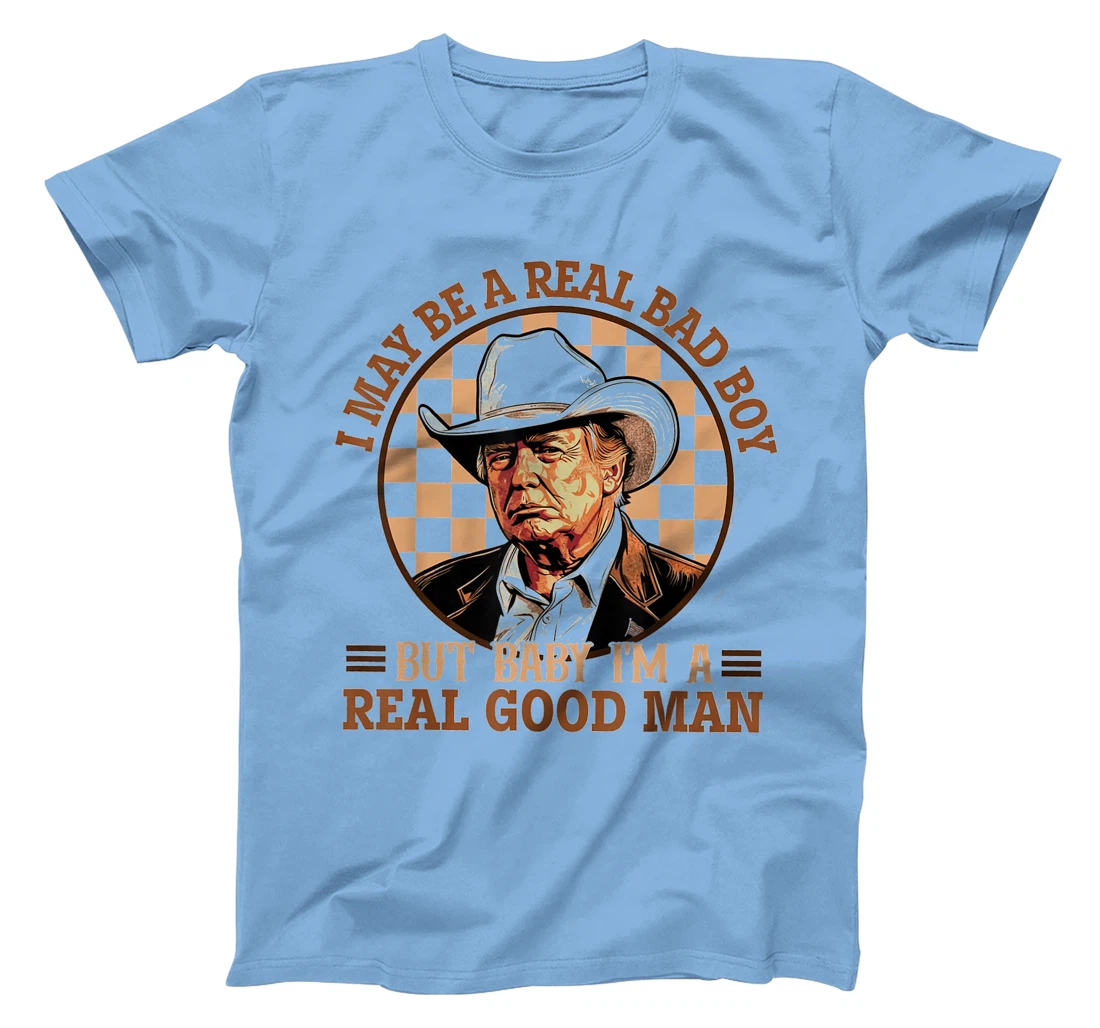 I May Be A Real Bad Boy But Baby I'm A Real Good Man Trump T-Shirt