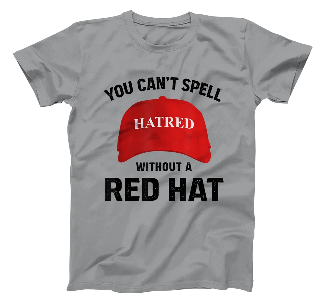 Anti-Trump Can't Spell Hatred Without Red Hat T-Shirt