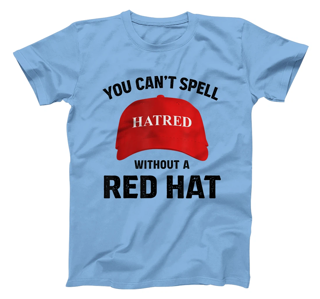 Anti-Trump Can't Spell Hatred Without Red Hat T-Shirt