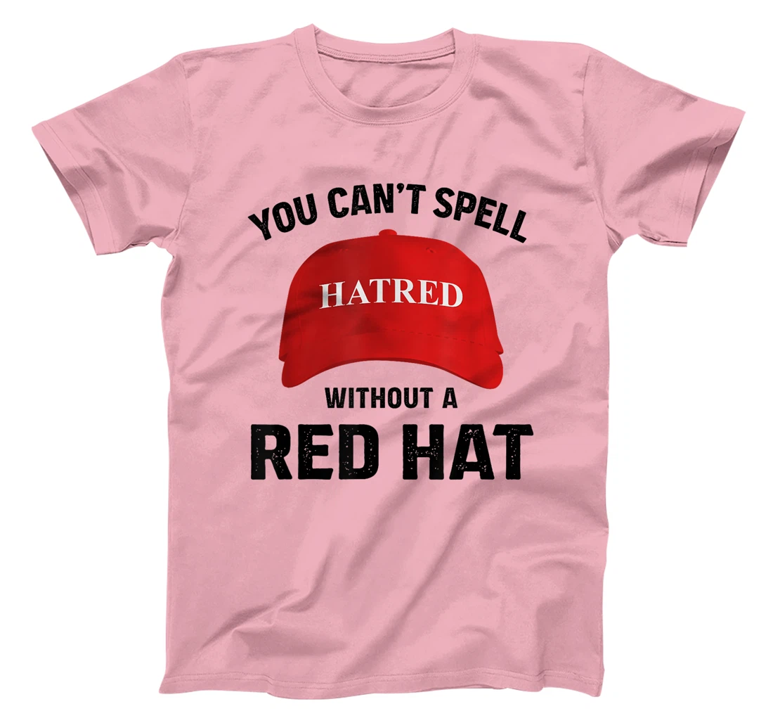 Anti-Trump Can't Spell Hatred Without Red Hat T-Shirt