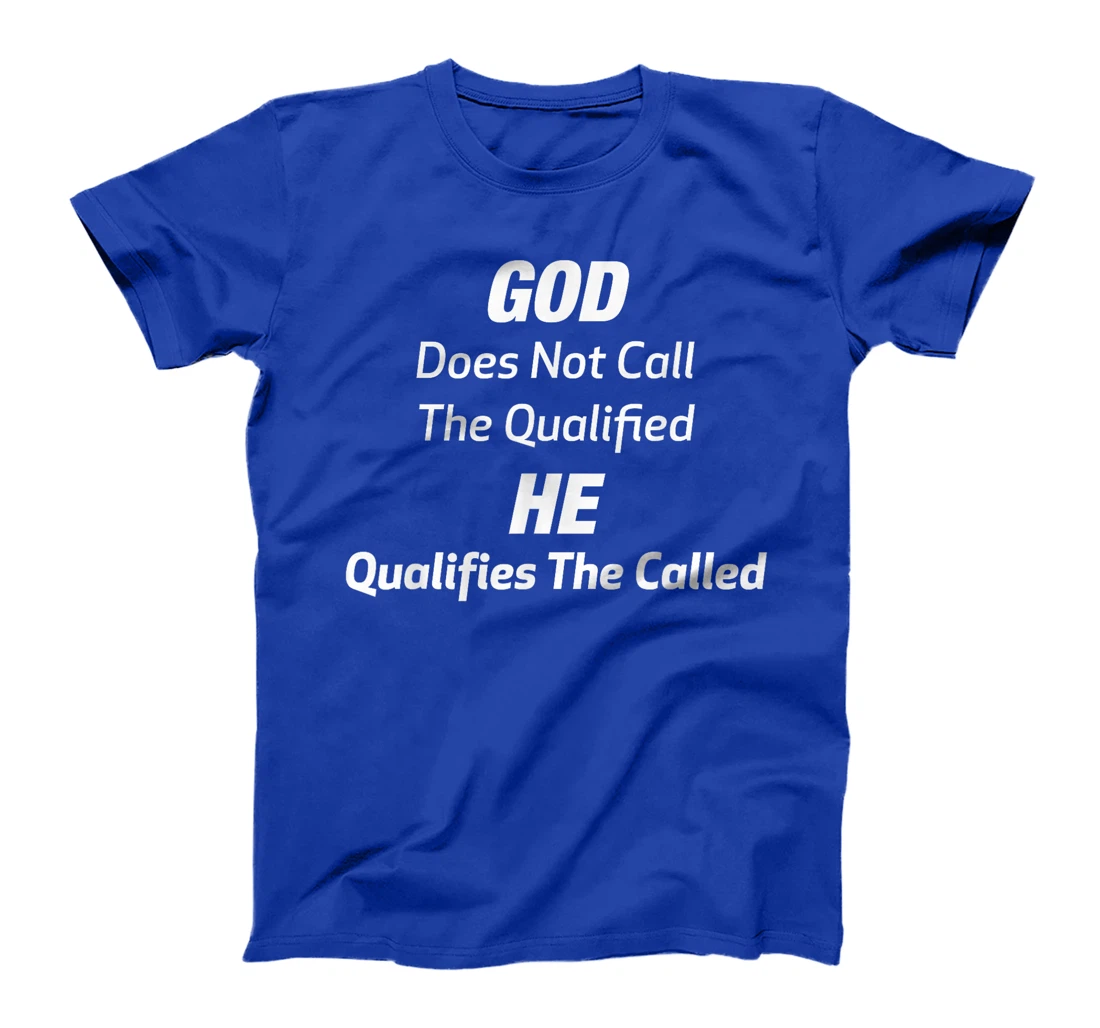 God Does Not Call The Qualified He Qualifies The Called T-Shirt