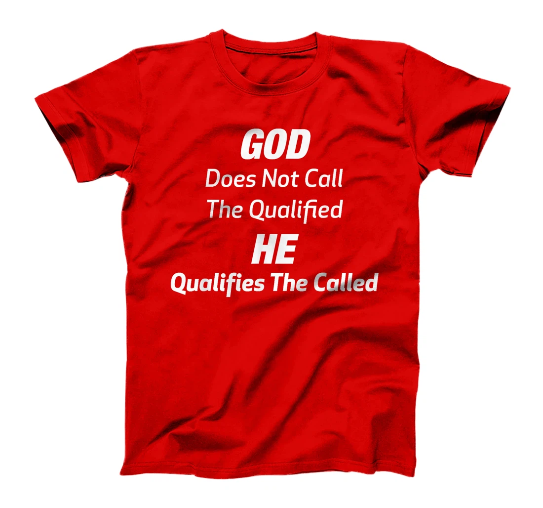 God Does Not Call The Qualified He Qualifies The Called T-Shirt