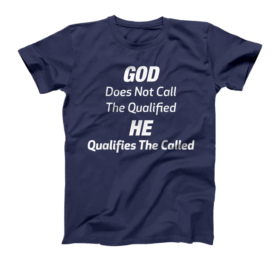 God Does Not Call The Qualified He Qualifies The Called T-Shirt