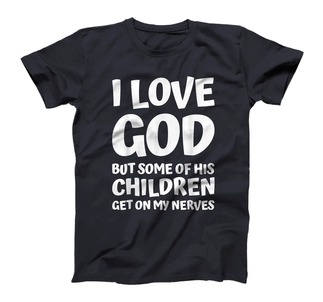i love god but some of his children get on my nerves funny T-Shirt