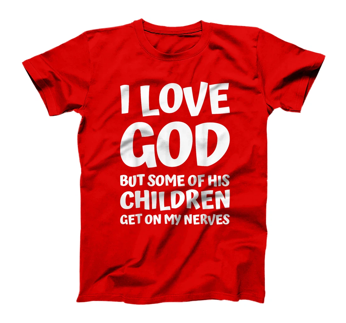 i love god but some of his children get on my nerves funny T-Shirt