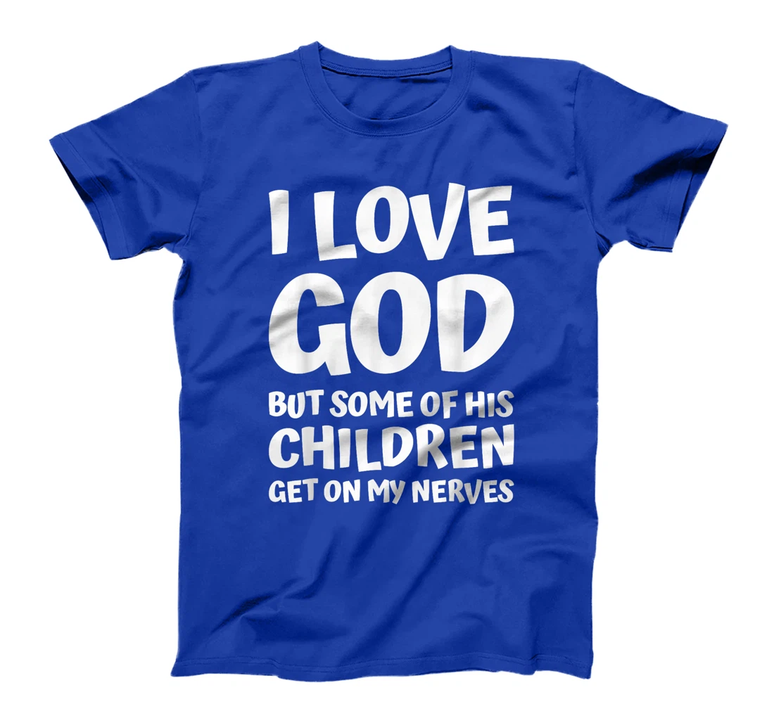 i love god but some of his children get on my nerves funny T-Shirt