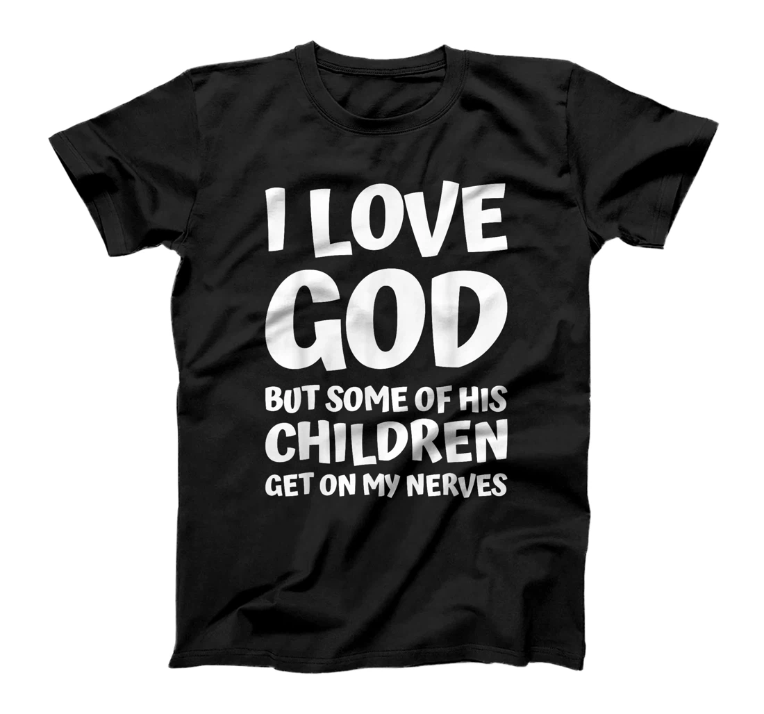 i love god but some of his children get on my nerves funny T-Shirt