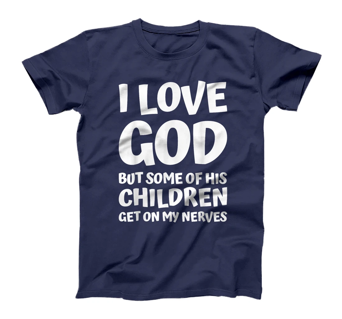 i love god but some of his children get on my nerves funny T-Shirt