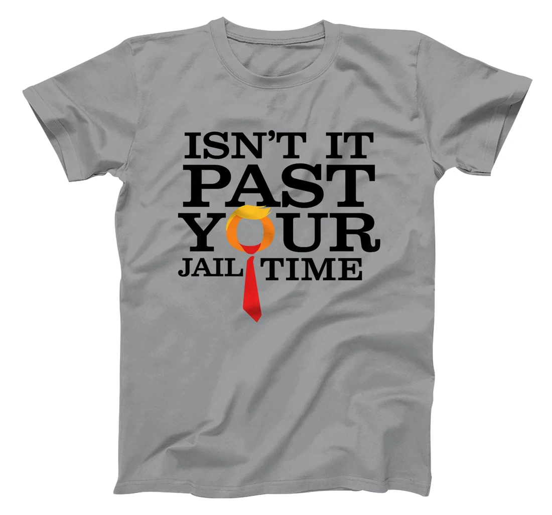 Womens Funny Anti Trump Isnt It Past Your Jail Time T-Shirt