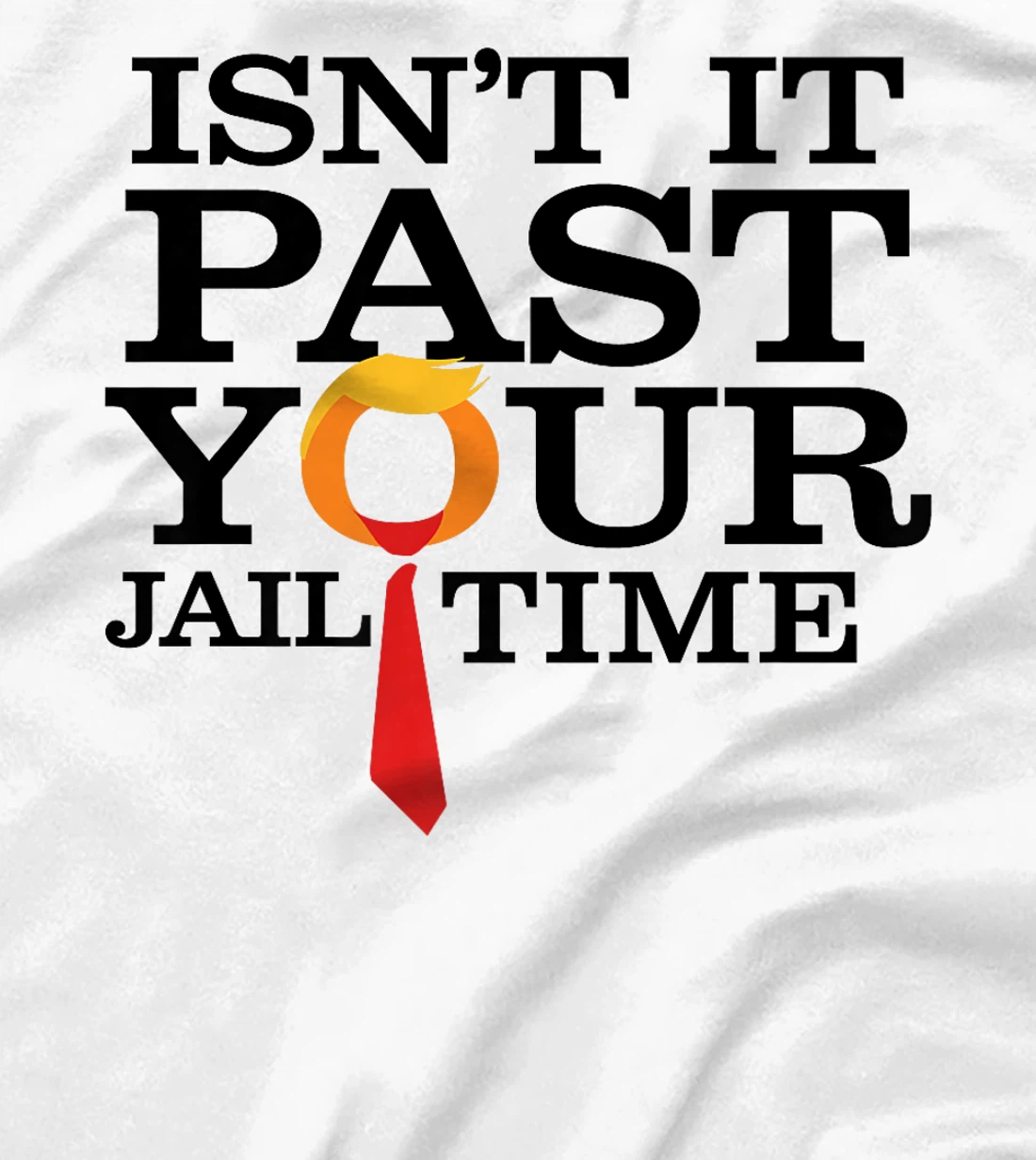Womens Funny Anti Trump Isnt It Past Your Jail Time T-Shirt