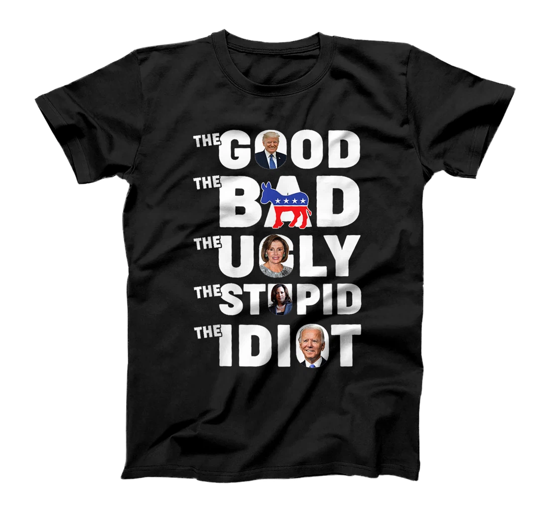 Trump The Good The Bad The Ugly The Stupid The Idiot T-Shirt