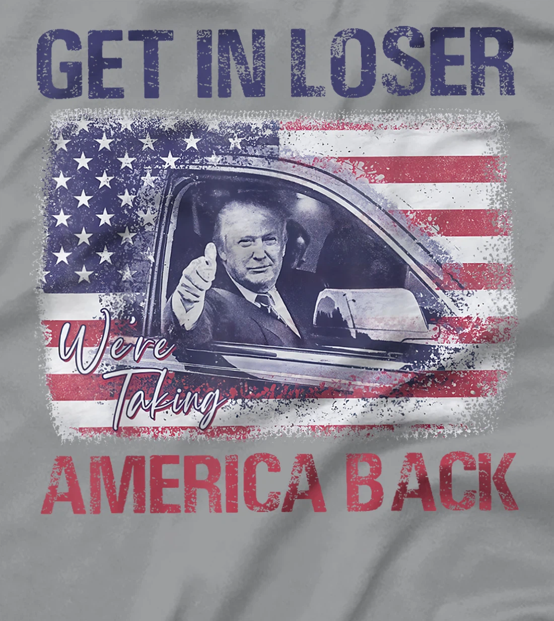 Trump Get In Loser We're Taking America Back T-Shirt