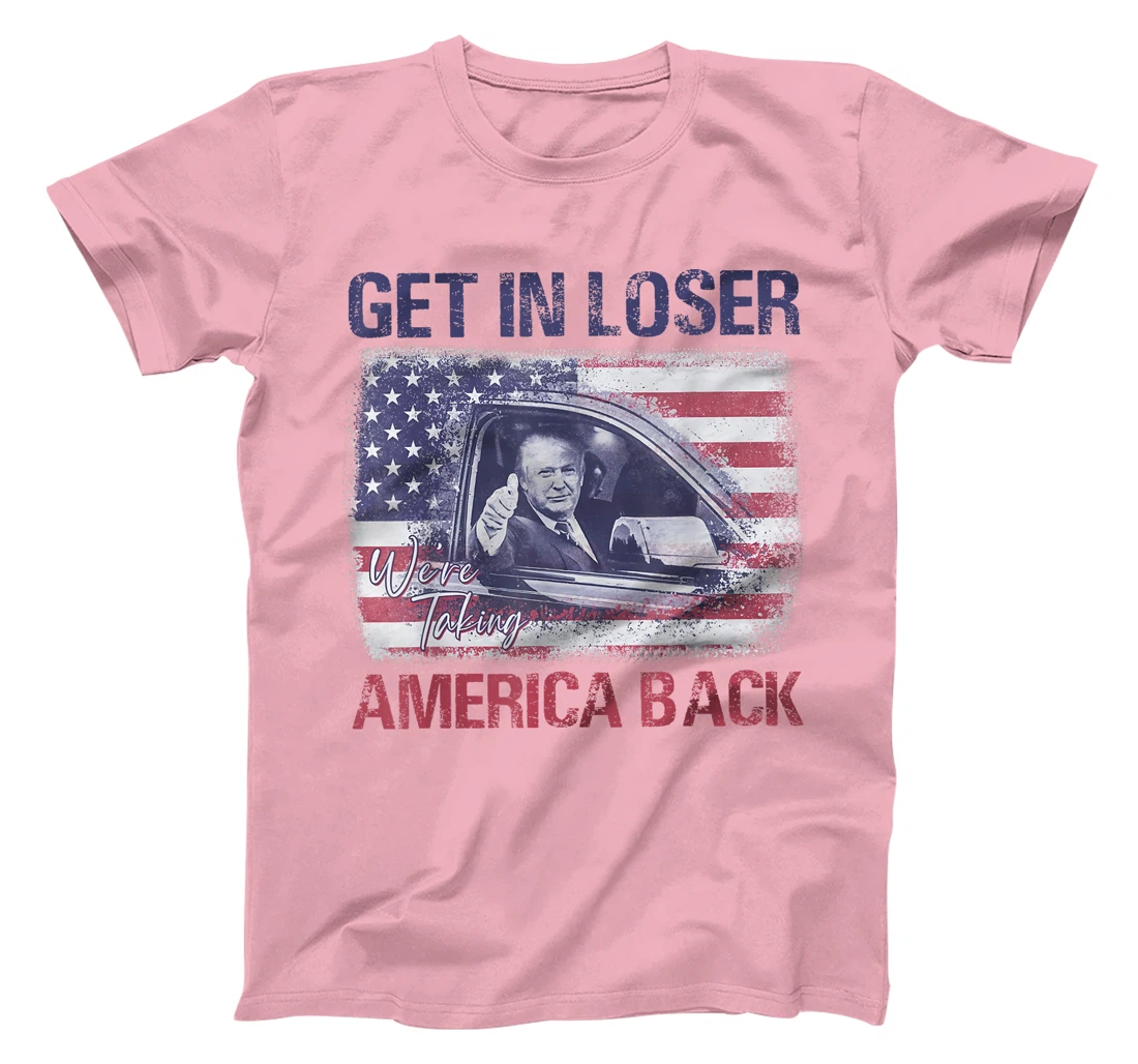 Trump Get In Loser We're Taking America Back T-Shirt