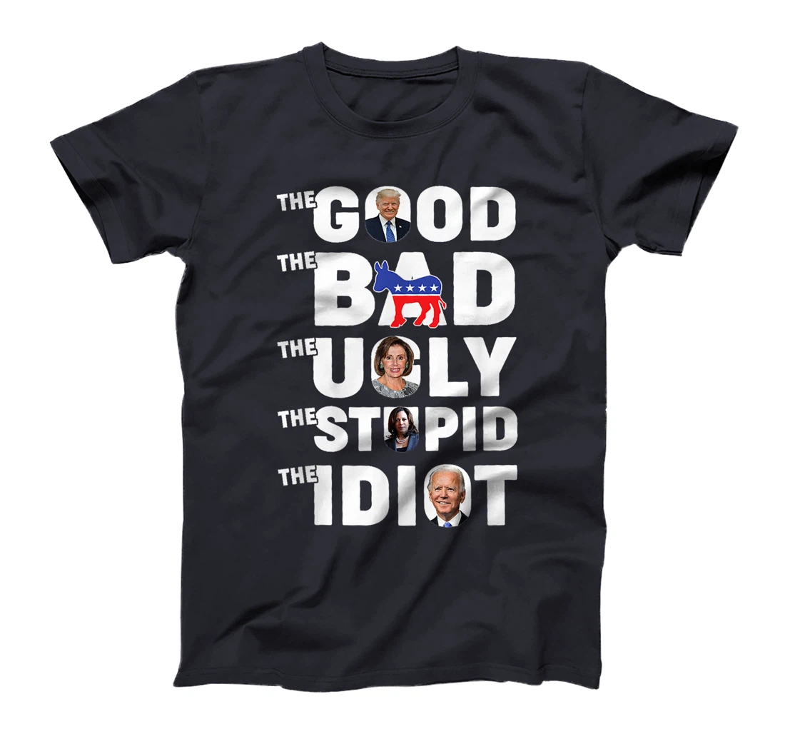 Trump The Good The Bad The Ugly The Stupid The Idiot T-Shirt